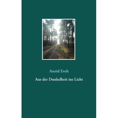 Aus der Dunkelheit ins Licht, Taschenbuch von Astrid Evelt, BoD – Books on Demand, 978-3-7431-0930-8