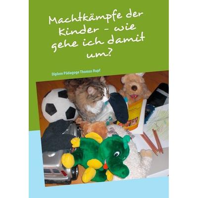 Machtkämpfe der Kinder - wie gehe ich damit um?, Gebundene Ausgabe von Thomas Rupf, BoD – Books on Demand, 978-3-8423-7361-7
