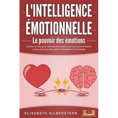 L'INTELLIGENCE ÉMOTIONNELLE - Le pouvoir des émotions: Comment lire les gens, influencer les émotions, être plus calme et heureux et avoir plus de