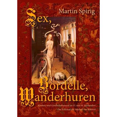 Sex - Bordelle - Wanderhuren. Kirchen- und Gesellschaftsmoral im 15. und 16. Jahrhundert, Taschenbuch von Martin Spirig, BoD – Books on Demand,