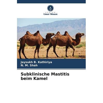 Subklinische Mastitis beim Kamel, Taschenbuch von Jaysukh B. Kathiriya,N. M. Shah, Verlag Unser Wissen, 978-620-5-01365-6