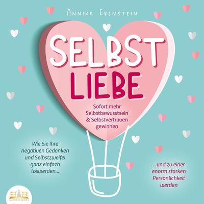 SELBSTLIEBE - Sofort mehr Selbstbewusstsein & Selbstvertrauen gewinnen: Wie Sie Ihre negativen Gedanken und Selbstzweifel ganz einfach loswerden und