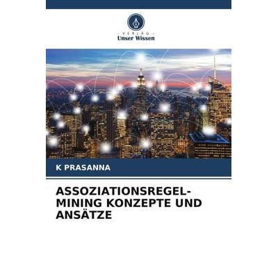 Assoziationsregel-Mining Konzepte und Ansätze, Taschenbuch von K. Prasanna, Verlag Unser Wissen, 978-620-6-98942-4