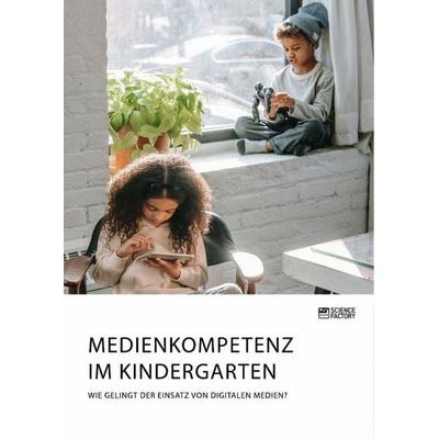 Medienkompetenz im Kindergarten. Wie gelingt der Einsatz von digitalen Medien?, Taschenbuch von Anonymous, Science Factory, 978-3-96487-328-6