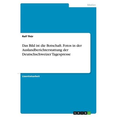 Das Bild ist die Botschaft. Fotos in der Auslandberichterstattung der Deutschschweizer Tagespresse, Taschenbuch von Ralf Thür, GRIN, 978-3-638-69488-9