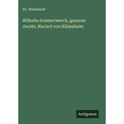 Wilhelm Sommerwerck, genannt Jacobi, Bischof von Hildesheim, Gebundene Ausgabe von Th. Wiederholt, Antigonos Verlag, 978-3-386-41160-8