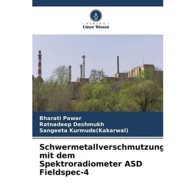 Schwermetallverschmutzung mit dem Spektroradiometer ASD Fieldspec-4, Taschenbuch von Bharati Pawar,Ratnadeep Deshmukh,Sangeeta Kurmude, Verlag Unser