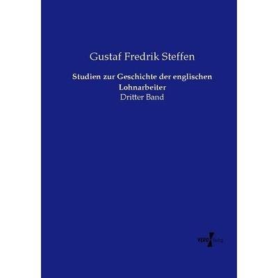 Studien zur Geschichte der englischen Lohnarbeiter, Taschenbuch von Gustaf Fredrik Steffen, Vero Verlag, 978-3-7372-2400-0