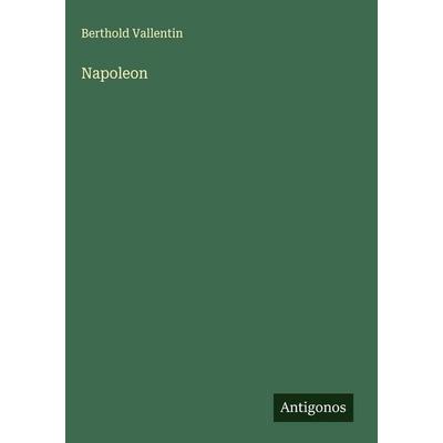 Napoleon, Gebundene Ausgabe von Berthold Vallentin, Antigonos Verlag, 978-3-563-44369-9