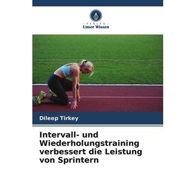 Intervall- und Wiederholungstraining verbessert die Leistung von Sprintern, Taschenbuch von Dileep Tirkey, Verlag Unser Wissen, 978-620-4-98813-9