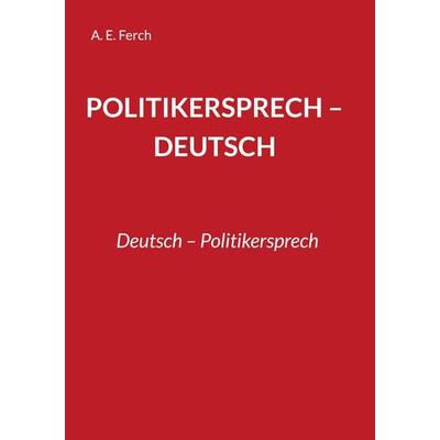 Politikersprech - Deutsch, Taschenbuch von A. E. Ferch, BoD – Books on Demand, 978-3-695-19555-8