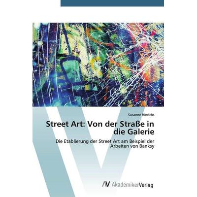 Street Art: Von der Straße in die Galerie, Taschenbuch von Susanne Hinrichs, AV Akademikerverlag, 978-3-639-78926-3
