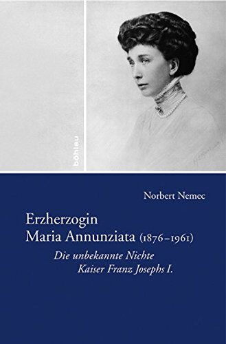 Norbert Nemec - Erzherzogin Maria Annunziata (1876-1961). Die unbekannte Nichte des Kaisers Franz Joseph I. - Preis vom 14.10.2026 23:07:16 h
