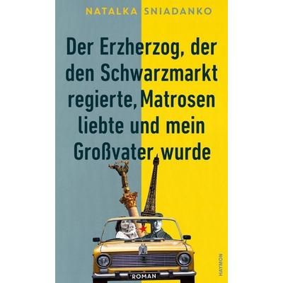 Der Erzherzog, der den Schwarzmarkt regierte, Matrosen liebte und mein Großvater wurde, Gebundene Ausgabe von Natalka Sniadanko, Haymon Verlag,
