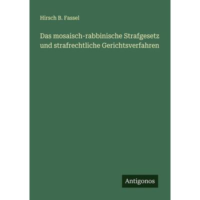 Das mosaisch-rabbinische Strafgesetz und strafrechtliche Gerichtsverfahren, Taschenbuch von Hirsch B. Fassel, Antigonos Verlag, 978-3-386-13982-3