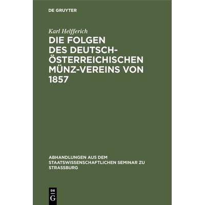 Die Folgen des deutsch-österreichischen Münz-Vereins von 1857, Gebundene Ausgabe von Karl Helfferich, De Gruyter, 978-3-11-105078-2