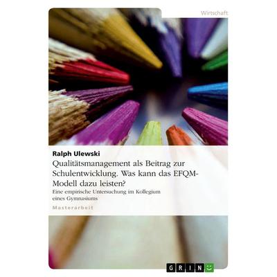 Qualitätsmanagement als Beitrag zur Schulentwicklung. Was kann das EFQM-Modell dazu leisten?, Taschenbuch von Ralph Ulewski, GRIN, 978-3-638-92406-1