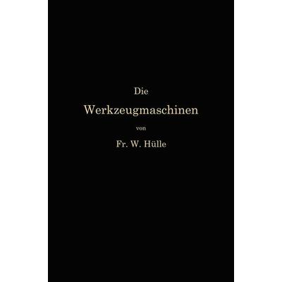 Die Werkzeugmaschinen und ihre Konstruktionselemente, Taschenbuch von Friedrich Wilhelm Hülle, Springer Berlin, 978-3-662-23908-7