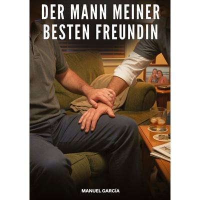 Der Mann meiner besten Freundin, Taschenbuch von Manuel García, Tredition, 978-3-384-93006-4