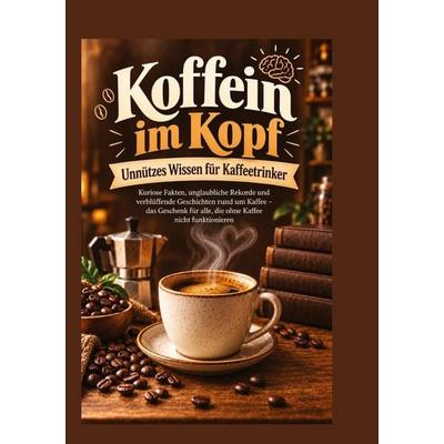 Koffein im Kopf - Unnützes Wissen für Kaffeetrinker, Gebundene Ausgabe von Lena Sternfeld, Tredition, 978-3-567-01487-1