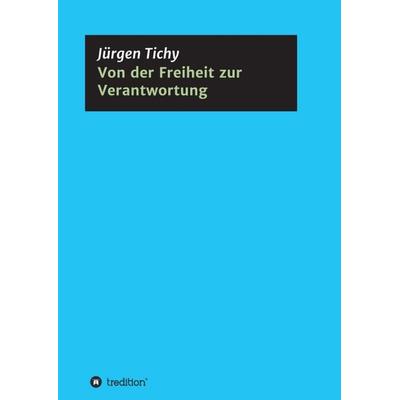 Von der Freiheit zur Verantwortung, Taschenbuch von Jürgen Tichy, Tredition, 978-3-347-23757-5