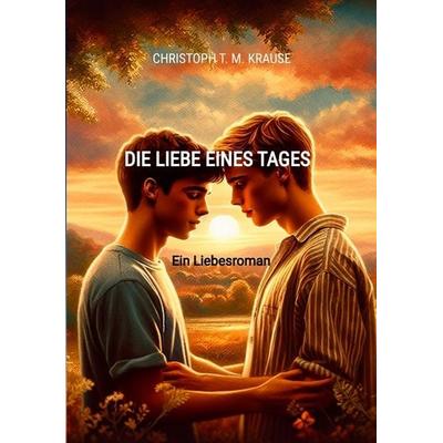 Die Liebe eines Tages, Taschenbuch von Christoph T. M. Krause, Tredition, 978-3-384-19445-9