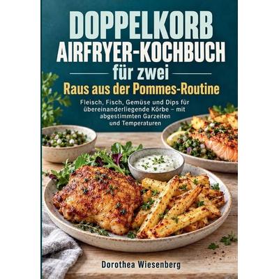 Doppelkorb-Airfryer-Kochbuch für zwei - Raus aus der Pommes-Routine, Taschenbuch von Dorothea Wiesenberg, Bookmundo, 978-94-039-5418-9