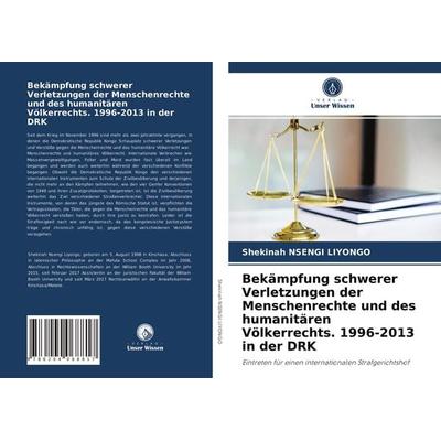 Bekämpfung schwerer Verletzungen der Menschenrechte und des humanitären Völkerrechts. 1996-2013 in der DRK, Taschenbuch von Shekinah Nsengi Liyongo,