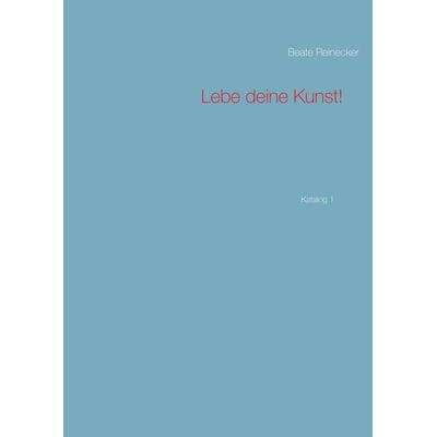 Lebe deine Kunst!, Taschenbuch von Beate Reinecker, BoD – Books on Demand, 978-3-7494-5221-7
