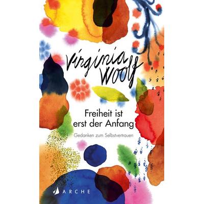 Freiheit ist erst der Anfang, Gebundene Ausgabe von Virginia Woolf, Arche Verlag