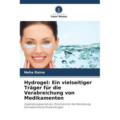 Hydrogel: Ein vielseitiger Träger für die Verabreichung von Medikamenten, Taschenbuch von Neha Raina, Verlag Unser Wissen, 978-620-5-09647-5