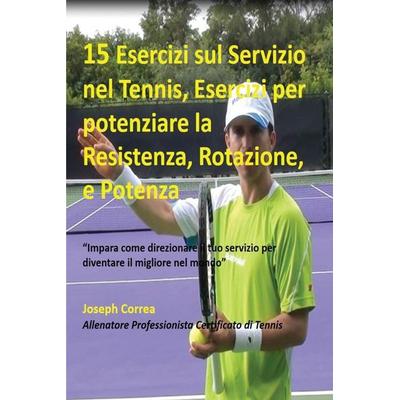 15 Esercizi sul Servizio nel Tennis, Esercizi per potenziare la Resistenza, Rotazione, e Potenza, Taschenbuch von Joseph Correa, Finibi Inc,