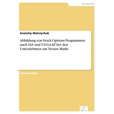 Abbildung von Stock Options Programmen nach IAS und US-GAAP bei den Unternehmen am Neuen Markt, Taschenbuch von Anatoliy Matviychuk, GRIN,