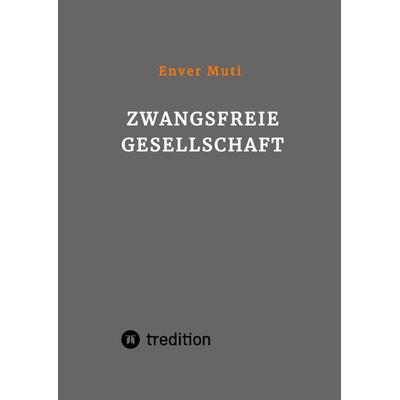 Zwangsfreie Gesellschaft, Gebundene Ausgabe von Enver Muti, Tredition, 978-3-347-52783-6