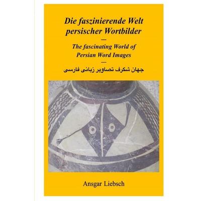 Die faszinierende Welt persischer Wortbilder, Taschenbuch von Ansgar Liebsch, Epubli, 978-3-565-30606-0