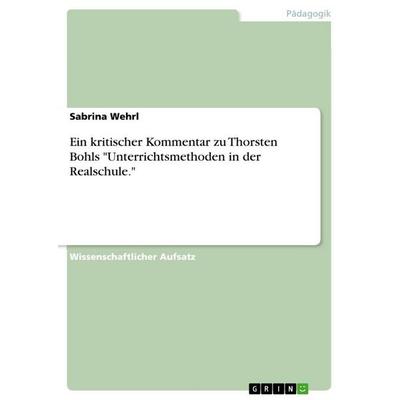 Ein kritischer Kommentar zu Thorsten Bohls 'Unterrichtsmethoden in der Realschule.'; Taschenbuch von Sabrina Wehrl, GRIN, 978-3-656-59040-8