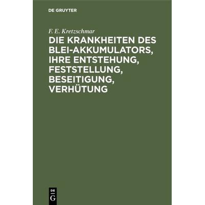Die Krankheiten des Blei-Akkumulators, ihre Entstehung, Feststellung, Beseitigung, Verhütung, Gebundene Ausgabe von F. E. Kretzschmar, De Gruyter