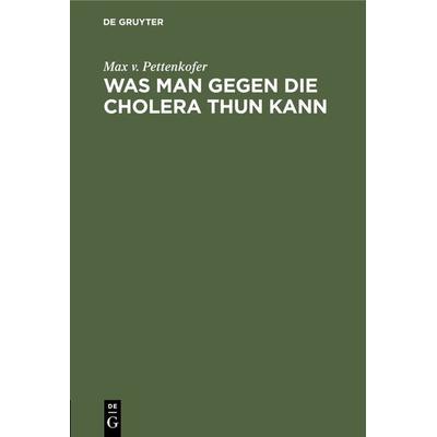 Was man gegen die Cholera thun kann, Gebundene Ausgabe von Max v. Pettenkofer, De Gruyter Oldenbourg, 978-3-486-72259-8
