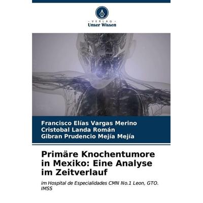 Primäre Knochentumore in Mexiko: Eine Analyse im Zeitverlauf, Taschenbuch von Francisco Elías Vargas Merino,Cristóbal Landa Román,Gibran Prudencio