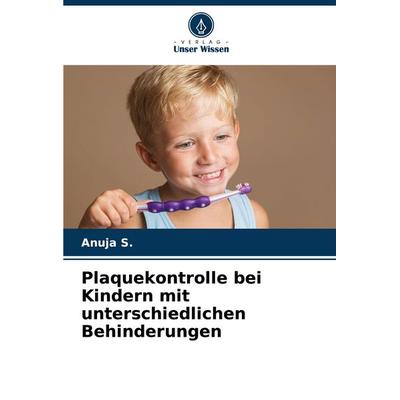 Plaquekontrolle bei Kindern mit unterschiedlichen Behinderungen, Taschenbuch von Anuja S., Verlag Unser Wissen, 978-620-8-76986-4
