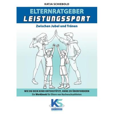 Elternratgeber Leistungssport Ein Workbook für Eltern von Kindern im Leistungssport - wie kann ich mein Kind am besten unterstützen statt zu
