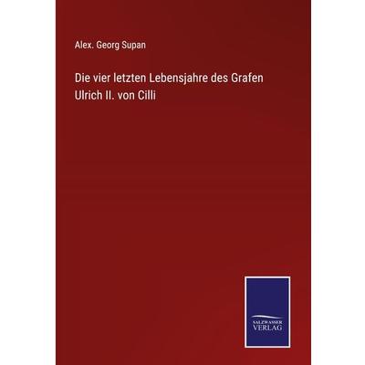 Die vier letzten Lebensjahre des Grafen Ulrich II. von Cilli, Gebundene Ausgabe von Alex. Georg Supan, Outlook, 978-3-375-05323-9