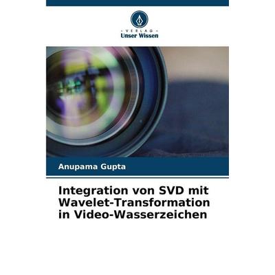 Integration von SVD mit Wavelet-Transformation in Video-Wasserzeichen, Taschenbuch von Anupama Gupta, Verlag Unser Wissen, 978-620-0-71661-3