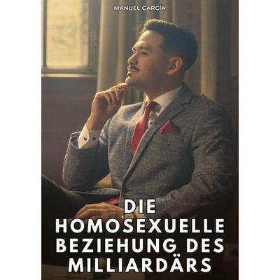 Die homosexuelle Beziehung des Milliardärs, Taschenbuch von Manuel García, Tredition, 978-3-384-83179-8