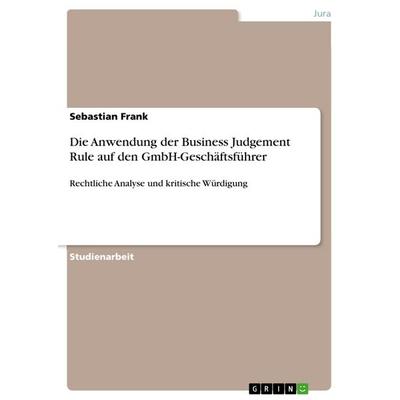 Die Anwendung der Business Judgement Rule auf den GmbH-Geschäftsführer, Taschenbuch von Sebastian Frank, GRIN, 978-3-668-30053-8