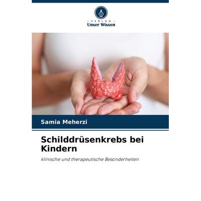Schilddrüsenkrebs bei Kindern, Taschenbuch von Samia Meherzi, Verlag Unser Wissen, 978-620-7-64487-2