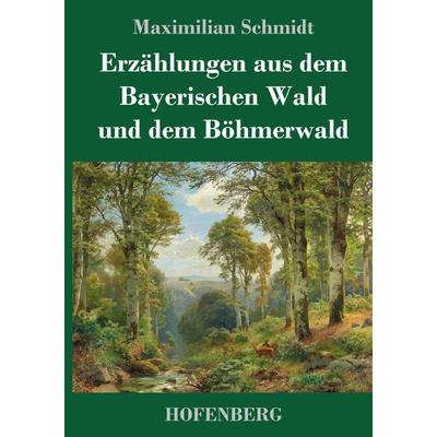 Erzählungen aus dem Bayerischen Wald und dem Böhmerwald, Gebundene Ausgabe von Maximilian Schmidt, Hofenberg, 978-3-7437-3216-2