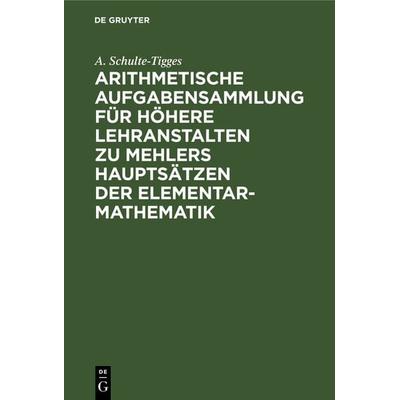 Arithmetische Aufgabensammlung für höhere Lehranstalten zu Mehlers Hauptsätzen der Elementar-Mathematik, Gebundene Ausgabe von A. Schulte-Tigges, De