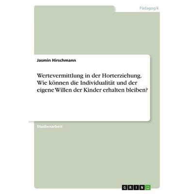 Wertevermittlung in der Horterziehung. Wie können die Individualität und der eigene Willen der Kinder erhalten bleiben?, Taschenbuch von Jasmin
