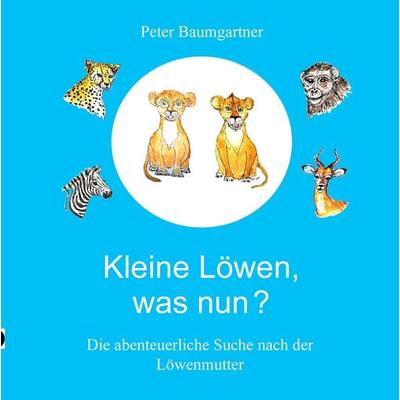 Kleine Löwen, was nun? Eine Tiergeschichte aus Afrika, Gebundene Ausgabe von Peter Baumgartner, Tredition, 978-3-384-92836-8